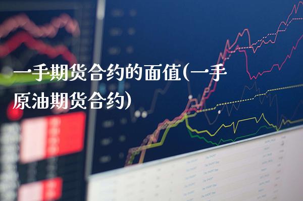 一手期货合约的面值(一手原油期货合约) (https://www.njaxzs.com/) 期货行情 第1张