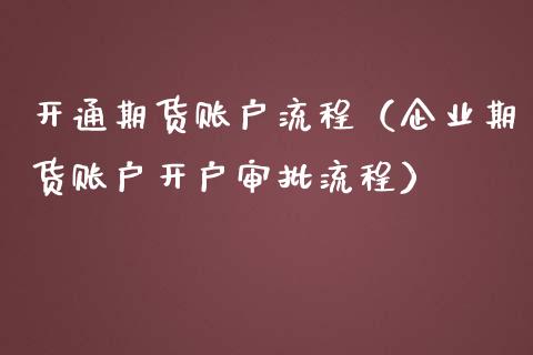 开通期货账户流程（企业期货账户开户审批流程） (https://www.njaxzs.com/) 期货行情 第1张