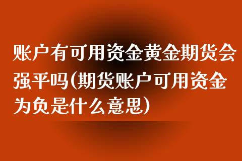 账户有可用资金黄金期货会强平吗(期货账户可用资金为负是什么意思) (https://www.njaxzs.com/) 期货直播间 第1张