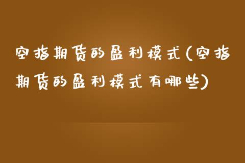 空指期货的盈利模式(空指期货的盈利模式有哪些) (https://www.njaxzs.com/) 期货行情 第1张