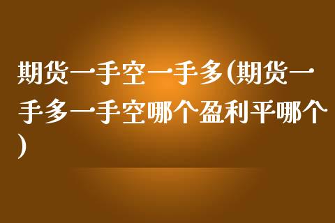 期货一手空一手多(期货一手多一手空哪个盈利平哪个) (https://www.njaxzs.com/) 期货行情 第1张