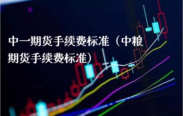 中货手续费标准（中粮期货手续费标准） (https://www.njaxzs.com/) 内盘期货 第1张
