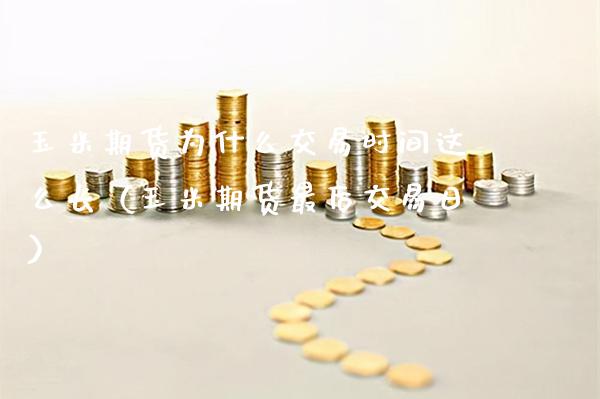 玉米期货为什么交易时间这么长（玉米期货最后交易日） (https://www.njaxzs.com/) 黄金期货 第1张