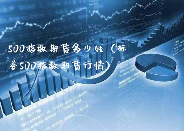 500指数期货多少钱（标普500指数期货行情） (https://www.njaxzs.com/) 期货直播间 第1张