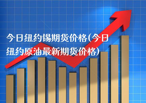 今日纽约锡期货价格(今日纽约原油最新期货价格) (https://www.njaxzs.com/) 期货开户 第1张