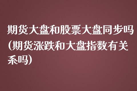 期货大盘和股票大盘同步吗(期货涨跌和大盘指数有关系吗) (https://www.njaxzs.com/) 黄金期货 第1张