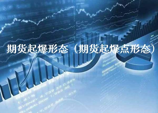 期货起爆形态（期货起爆点形态） (https://www.njaxzs.com/) 期货直播间 第1张