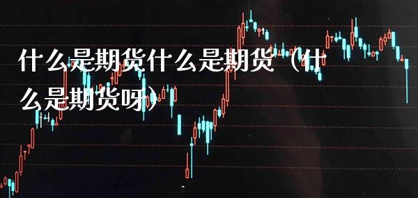 什么是期货什么是期货（什么是期货呀） (https://www.njaxzs.com/) 期货直播间 第1张