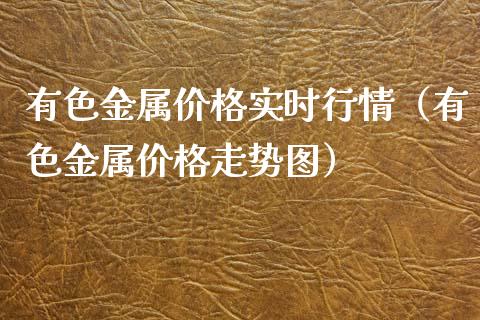 有色金属实时行情（有色金属走势图） (https://www.njaxzs.com/) 期货直播间 第1张