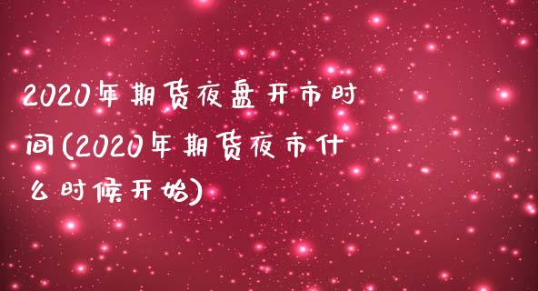 2020年期货夜盘开市时间(2020年期货夜市什么时候开始) (https://www.njaxzs.com/) 原油期货 第1张