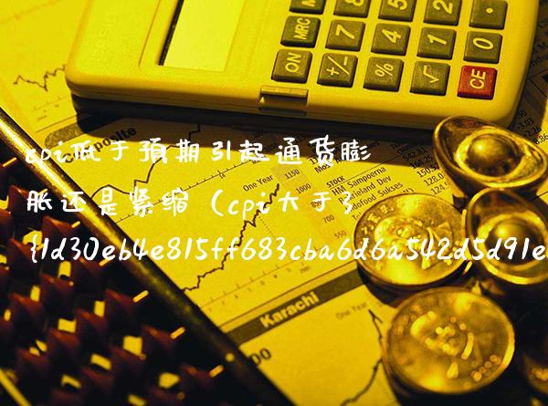 cpi低于预期引起通货膨胀还是紧缩（cpi大于3通货膨胀） (https://www.njaxzs.com/) 原油期货 第1张