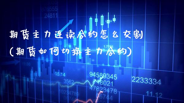期货主力连读合约怎么交割(期货如何切换主力合约) (https://www.njaxzs.com/) 期货开户 第1张