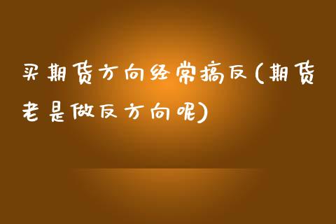 买期货方向经常搞反(期货老是做反方向呢) (https://www.njaxzs.com/) 期货直播间 第1张