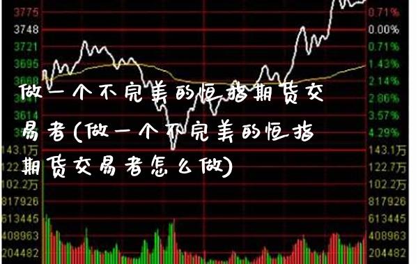 做一个不完美的恒指期货交易者(做一个不完美的恒指期货交易者怎么做) (https://www.njaxzs.com/) 原油期货 第1张