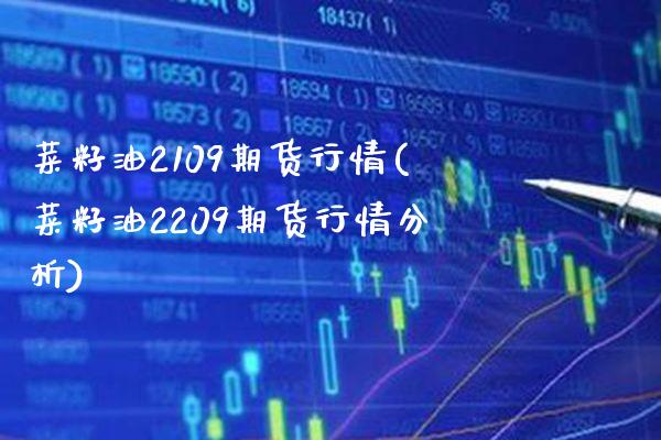 菜籽油2109期货行情(菜籽油2209期货行情分析) (https://www.njaxzs.com/) 期货投资 第1张