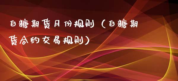 白糖期货月份规则（白糖期货合约交易规则） (https://www.njaxzs.com/) 原油期货 第1张