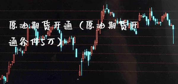 原油期货开通（原油期货开通条件5万） (https://www.njaxzs.com/) 期货直播间 第1张