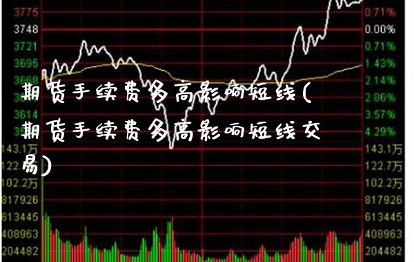 期货手续费多高影响短线(期货手续费多高影响短线交易) (https://www.njaxzs.com/) 期货行情 第1张