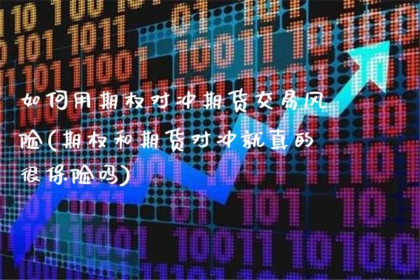 如何用期权对冲期货交易风险(期权和期货对冲就真的很保险吗) (https://www.njaxzs.com/) 期货开户 第1张