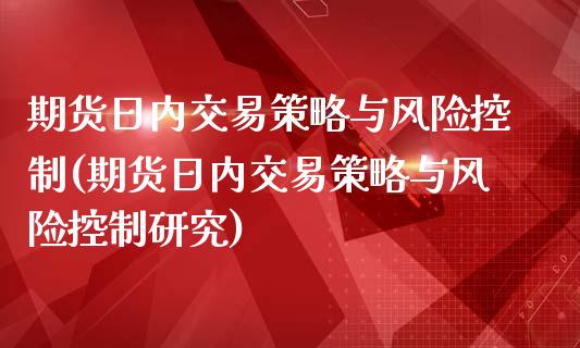 期货日内交易策略与风险控制(期货日内交易策略与风险控制研究) (https://www.njaxzs.com/) 期货行情 第1张