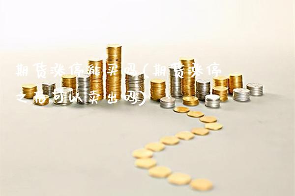 期货涨停能买吗(期货涨停之后可以卖出吗) (https://www.njaxzs.com/) 期货行情 第1张