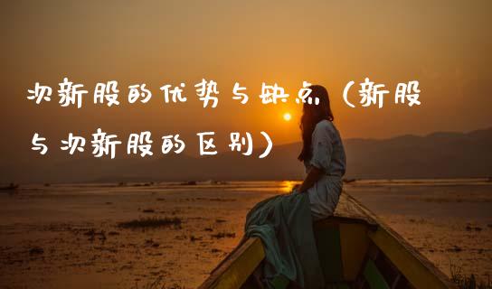 次新股的优势与缺点（新股与次新股的区别） (https://www.njaxzs.com/) 期货直播间 第1张
