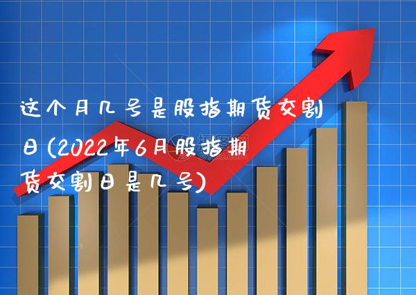 这个月几号是股指期货交割日(2022年6月股指期货交割日是几号) (https://www.njaxzs.com/) 内盘期货 第1张