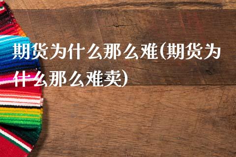 期货为什么那么难(期货为什么那么难卖) (https://www.njaxzs.com/) 黄金期货 第1张