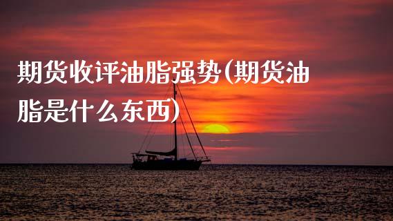 期货收评油脂强势(期货油脂是什么东西) (https://www.njaxzs.com/) 期货直播间 第1张