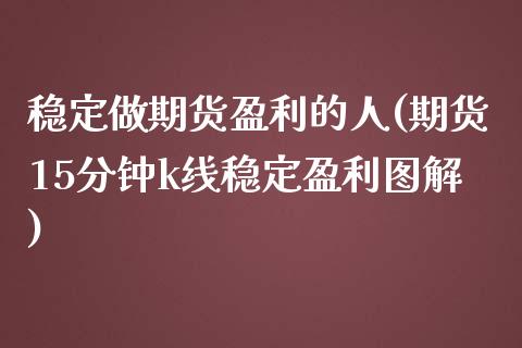 稳定做期货盈利的人(期货15分钟k线稳定盈利图解) (https://www.njaxzs.com/) 黄金期货 第1张