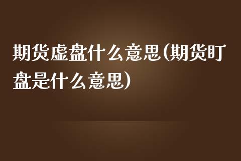 期货虚盘什么意思(期货盯盘是什么意思) (https://www.njaxzs.com/) 期货直播间 第1张
