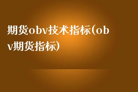 期货obv技术指标(obv期货指标) (https://www.njaxzs.com/) 原油期货 第1张