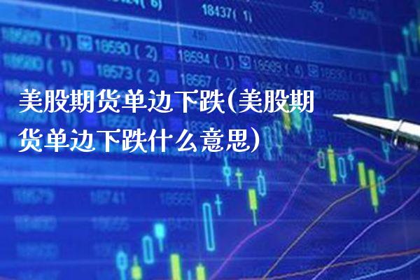 美股期货单边下跌(美股期货单边下跌什么意思) (https://www.njaxzs.com/) 原油期货 第1张