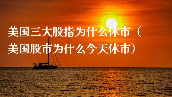 美国三大股指为什么休市（美国股市为什么今天休市） (https://www.njaxzs.com/) 期货直播间 第1张