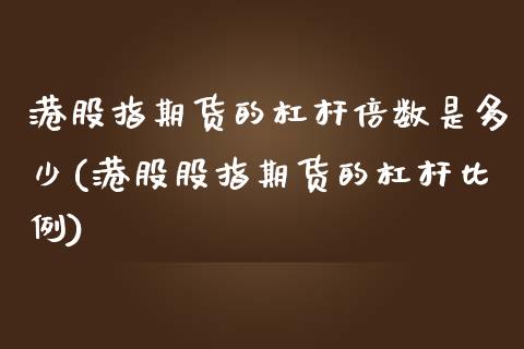 港股指期货的杠杆倍数是多少(港股股指期货的杠杆比例) (https://www.njaxzs.com/) 原油期货 第1张