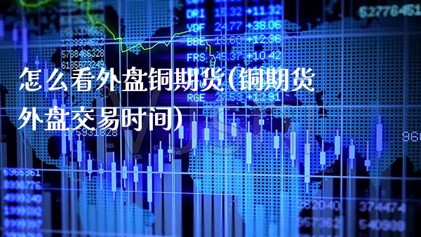 怎么看外盘铜期货(铜期货外盘交易时间) (https://www.njaxzs.com/) 期货投资 第1张