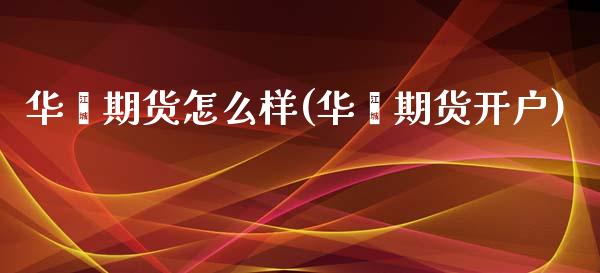 华鑫期货怎么样(华鑫期货开户) (https://www.njaxzs.com/) 期货开户 第1张