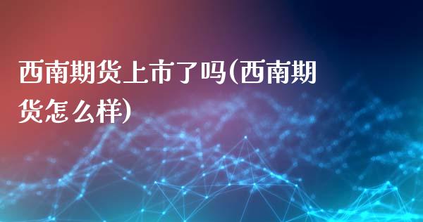 西南期货上市了吗(西南期货怎么样) (https://www.njaxzs.com/) 黄金期货 第1张