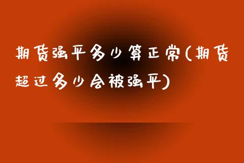 期货强平多少算正常(期货超过多少会被强平) (https://www.njaxzs.com/) 期货开户 第1张