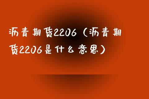 沥青期货2206（沥青期货2206是什么意思） (https://www.njaxzs.com/) 期货直播间 第1张