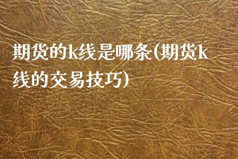 期货的k线是哪条(期货k线的交易技巧) (https://www.njaxzs.com/) 期货开户 第1张