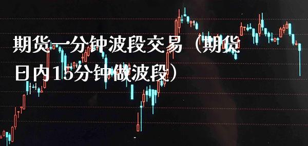 期货一分钟波段交易（期货日内15分钟做波段） (https://www.njaxzs.com/) 期货直播间 第1张