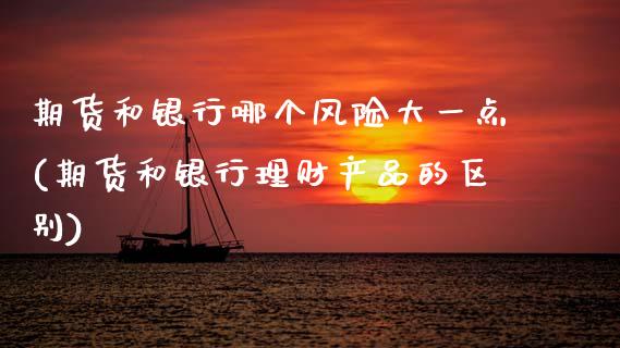 期货和银行哪个风险大一点(期货和银行理财产品的区别) (https://www.njaxzs.com/) 期货直播间 第1张