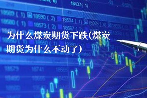 为什么煤炭期货下跌(煤炭期货为什么不动了) (https://www.njaxzs.com/) 内盘期货 第1张