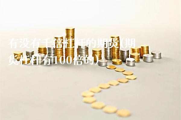 有没有千倍杠杆的期货(期货杠杆有100倍的) (https://www.njaxzs.com/) 期货直播间 第1张