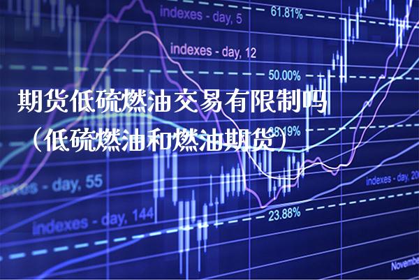 期货低硫燃油交易有吗（低硫燃油和燃油期货） (https://www.njaxzs.com/) 期货直播间 第1张