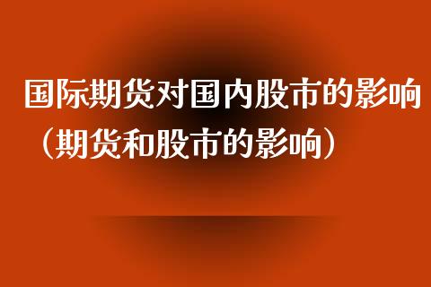 国际期货对国内股市的影响（期货和股市的影响） (https://www.njaxzs.com/) 期货行情 第1张