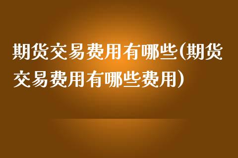 期货交易费用有哪些(期货交易费用有哪些费用) (https://www.njaxzs.com/) 黄金期货 第1张
