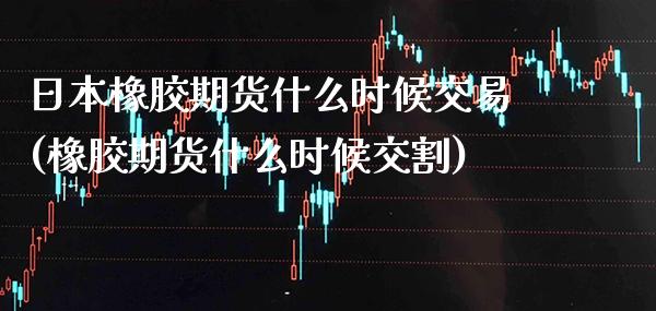 日本橡胶期货什么时候交易(橡胶期货什么时候交割) (https://www.njaxzs.com/) 内盘期货 第1张