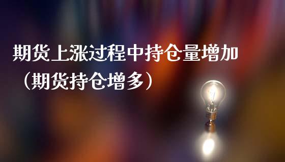 期货上涨过程中持仓量增加（期货持仓增多） (https://www.njaxzs.com/) 期货直播间 第1张